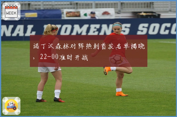 诺丁汉森林对阵热刺首发名单揭晓，22-00准时开战