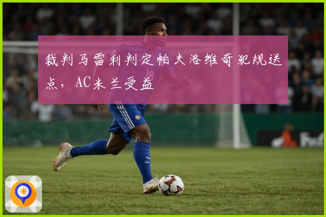 裁判马雷利判定帕夫洛维奇犯规送点，AC米兰受益