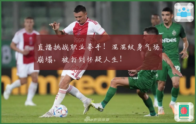 直播挑战职业拳手！混混纹身气场崩塌，被打到怀疑人生！