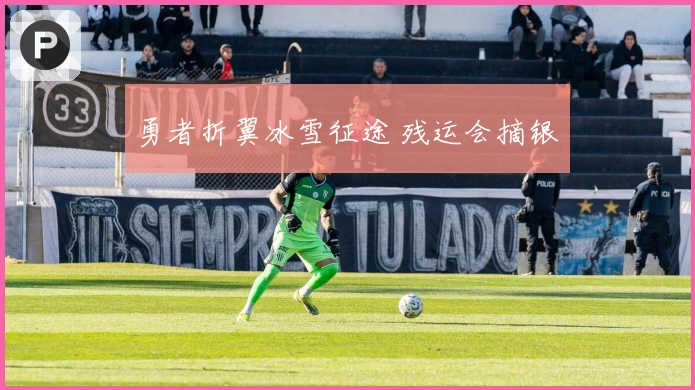 勇者折翼冰雪征途 残运会摘银