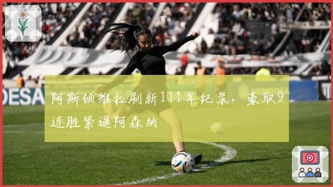 阿斯顿维拉刷新111年纪录，豪取9连胜紧逼阿森纳