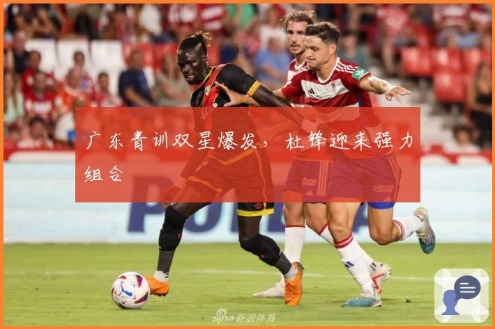 广东青训双星爆发，杜锋迎来强力组合