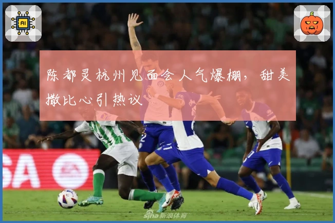 陈都灵杭州见面会人气爆棚，甜美撒比心引热议