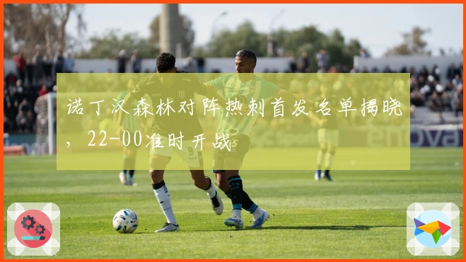 诺丁汉森林对阵热刺首发名单揭晓，22-00准时开战