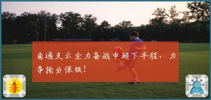 南通支云全力备战中超下半程，力争抢分保级！