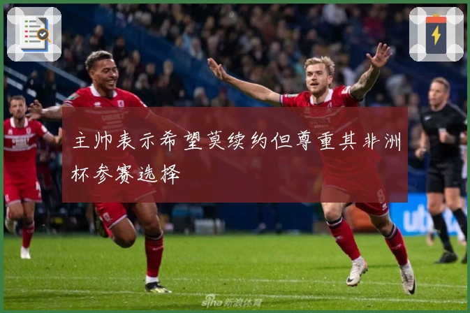 主帅表示希望莫续约但尊重其非洲杯参赛选择