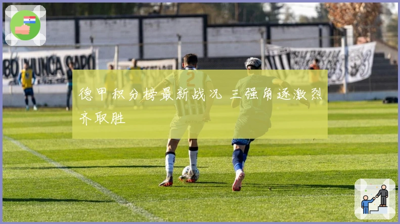 德甲积分榜最新战况 三强角逐激烈齐取胜