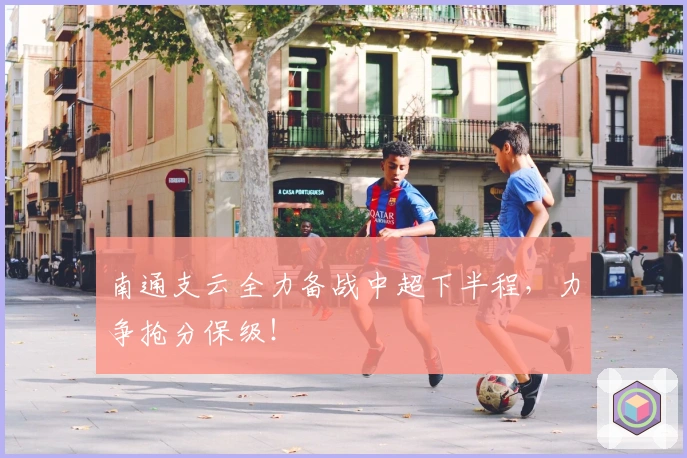南通支云全力备战中超下半程,力争抢分保级!