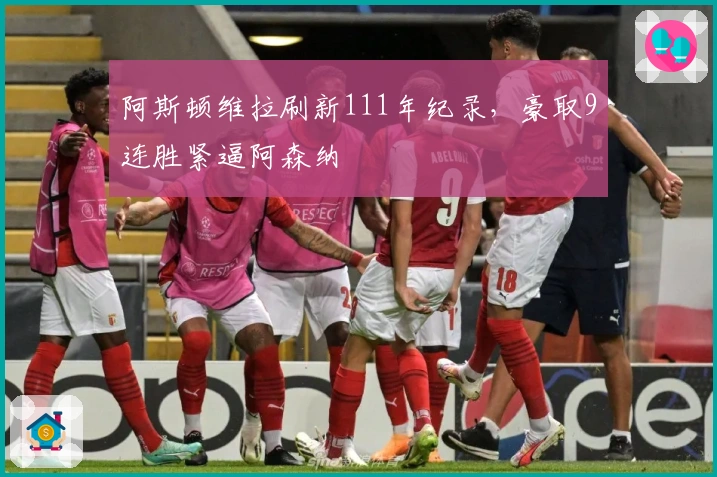 阿斯顿维拉刷新111年纪录，豪取9连胜紧逼阿森纳