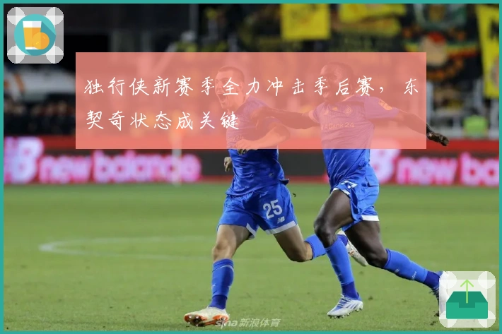 独行侠新赛季全力冲击季后赛,东契奇状态成关键