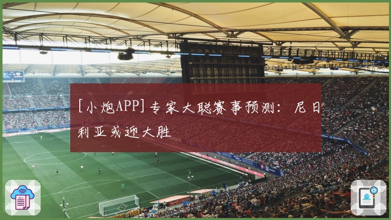 [小炮APP]专家大聪赛事预测：尼日利亚或迎大胜