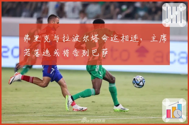 弗里克与拉波尔塔命运相连，主席若落选或将告别巴萨