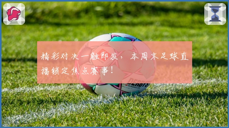 精彩对决一触即发，本周末足球直播锁定焦点赛事！